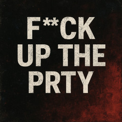 f*ck up the prty