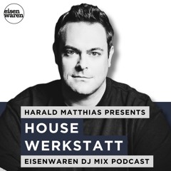 Harald Matthias presents: House Werkstatt (Eisenwaren DJ Mix Podcast)