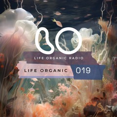 Life Organic Radio Presents: Life Organic 019 🌱💫