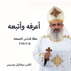 أعرفه وأتبعه - القس ميخائيل رمسيس - 14 - 2 - 2025قداس الجمعة