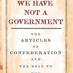 *% We Have Not a Government: The Articles of Confederation and the Road to the Constitution EBO