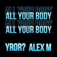 YROR? & Alex M - All My Body