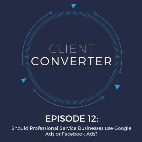 Ep. 12: Should Professional Service Businesses Use Google Ads or Facebook Ads?