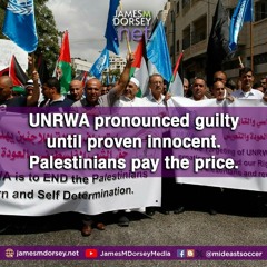 UNRWA Pronounced Guilty Until Proven Innocent. Palestinians Pay The Price.