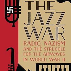 [READ] EBOOK 💔 Jazz War, The: Radio, Nazism and the Struggle for the Airwaves in Wor