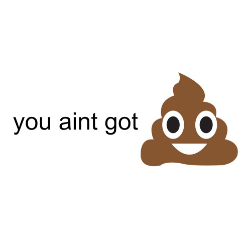 you aint got shit