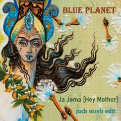 Blue Planet -  Ja Joma [Hey Mother](Jack Essek Edit)FREE DL