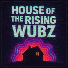 House of the Rising Wubz