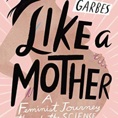 [Read] PDF 📑 Like a Mother: A Feminist Journey Through the Science and Culture of Pr