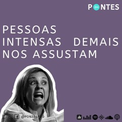 Ep74 - Pessoas Intensas Demais Nos Assustam