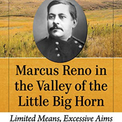 download EBOOK ✏️ Marcus Reno in the Valley of the Little Big Horn: Limited Means, Ex