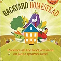 ^R.E.A.D.^ The Backyard Homestead: Produce all the food you need on just a quarter acre! ^DOWNLOAD E