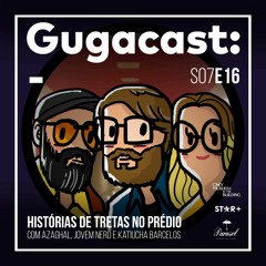 HISTÓRIAS DE TRETAS NO PRÉDIO com Azaghal, Jovem Nerd e Katiucha Barcelos - Gugacast - S07E16