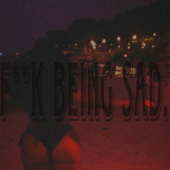 f**k being sad.