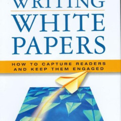 Read KINDLE 📂 Writing White Papers: How to Capture Readers and Keep Them Engaged by