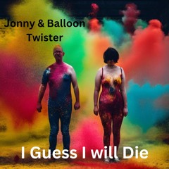 Jonny & Balloon Twister -  I Guess I Will Die