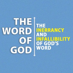 The Word Of God - The Inerrancy And Infallibility Of God's word
