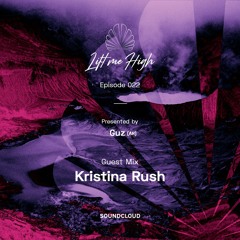 Lift Me High Podcast - Episode 022 | Guest Mix by Kristina Rush - Presented by Guz