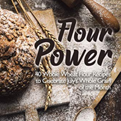 [VIEW] PDF 📃 Flour Power: 40 Whole Wheat Flour Recipes to Celebrate July's Whole Gra