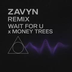 Wait For U x Money Trees (ZAVYN Remix)
