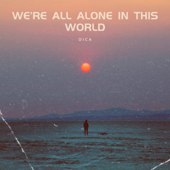 We're all alone in this world