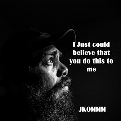 I Just Could Believe That You Do This To Me