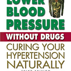 [GET] EPUB ✓ Lower Blood Pressure Without Drugs, Third Edition: Curing Your Hypertens