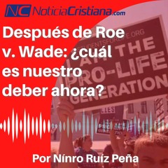 Después de Roe v. Wade: ¿cuál es nuestro deber ahora?