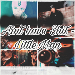 Ain’t Have Shi - LittleMan