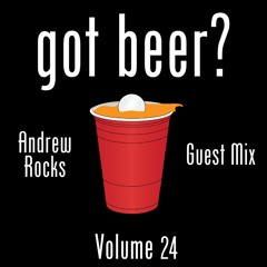 Got Beer? Vol. 24 (Andrew Rocks Guest Mix)