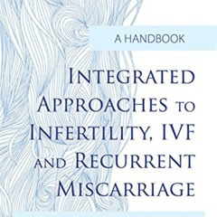 [Download] EBOOK 📫 Integrated Approaches to Infertility, IVF and Recurrent Miscarria