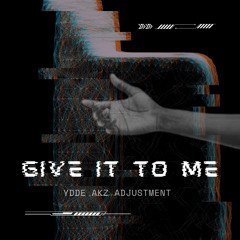 GIVE IT TO ME (YDDE AKZ ADJUSTMENT)