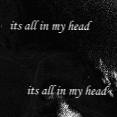 its all in my head