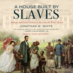 A House Built by Slaves: African American Visitors to the Lincoln White House by Jonathan W. White
