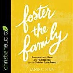PDF Read* Foster the Family: Encouragement, Hope, and Practical Help for the Christian Foster Parent