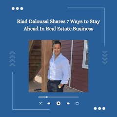 Riad Daloussi Shares 7 Ways to Stay Ahead In Real Estate Business