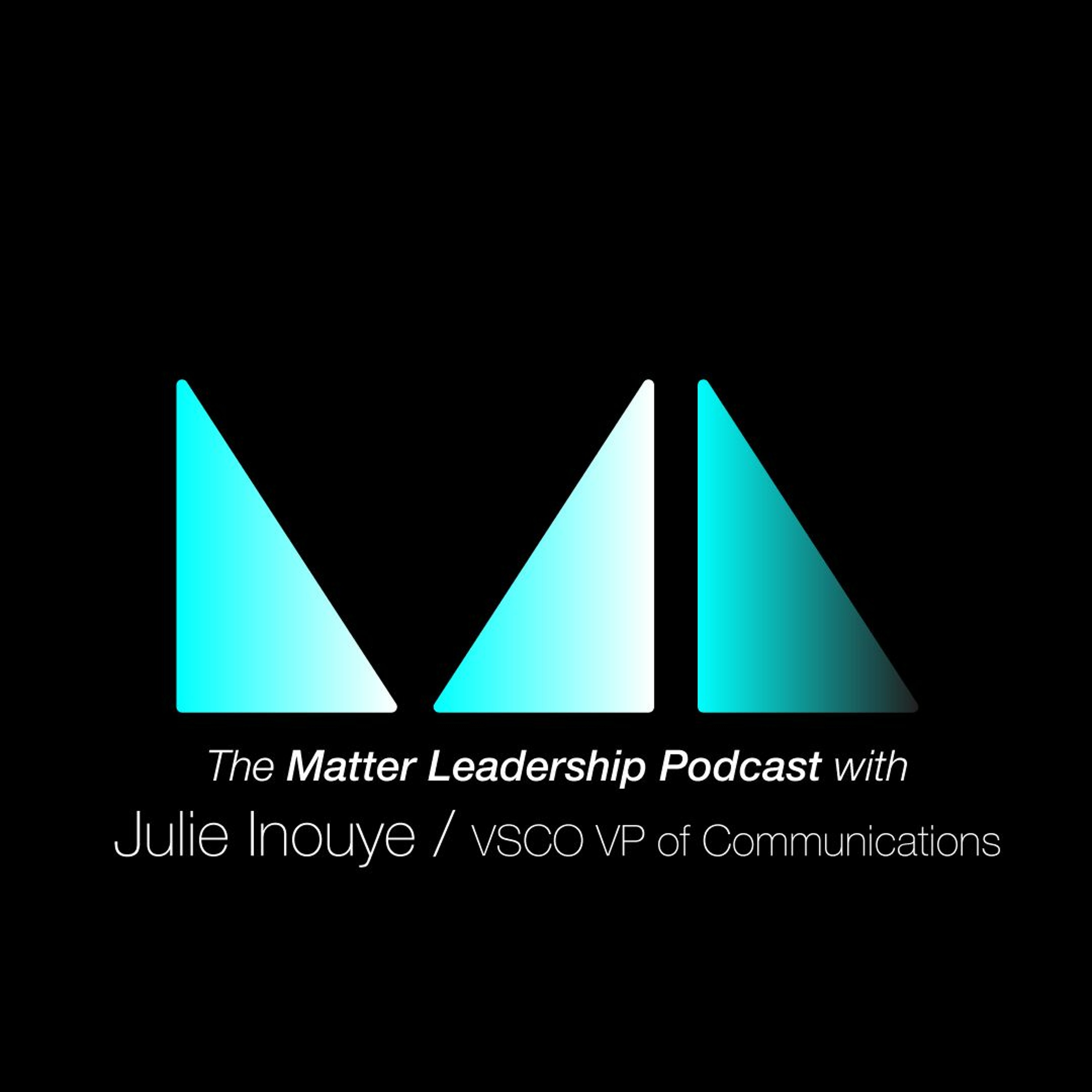 The Matter Leadership Podcast: Julie Inouye / VSCO VP of Communications