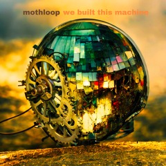 MOTHLOOP_WE BUILT THIS MACHINE