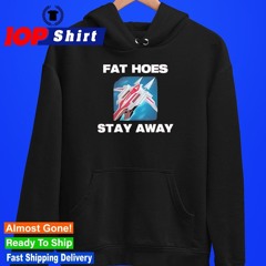 Fat hoes stay away shirt