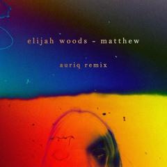 elijah woods - matthew (auriq remix)