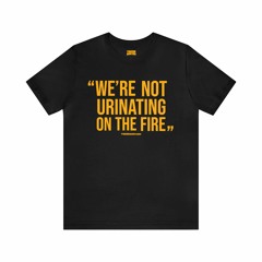 “WE’RE NOT URINATING ON THE FIRE” – TOMLIN QUOTE – SHORT SLEEVE T-Shirt