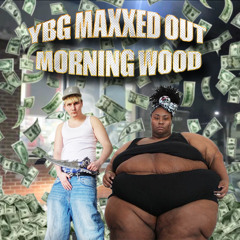 YBG MAXXED OUT - MORNING WOOD