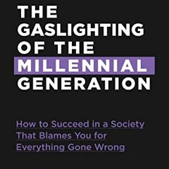 Get PDF The Gaslighting of the Millennial Generation: How to Succeed in a Society That Blames You fo