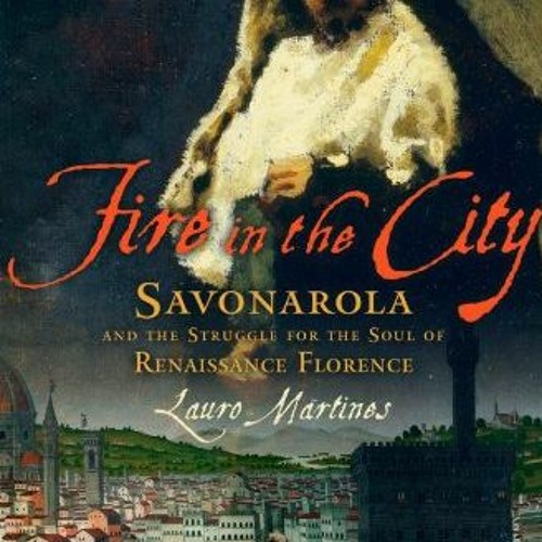 [GET] KINDLE PDF EBOOK EPUB Fire in the City: Savonarola and the Struggle for the Soul of Renaissanc