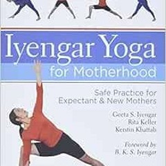 READ [PDF EBOOK EPUB KINDLE] Iyengar Yoga for Motherhood: Safe Practice for Expectant