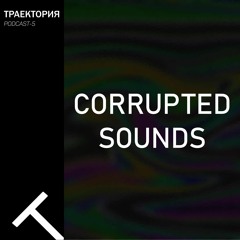 CORRUPTED SOUNDS - TRAJECTORY Podcast #5 (live)