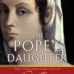 Get KINDLE PDF EBOOK EPUB The Pope's Daughter: The Extraordinary Life of Felice della Rovere by