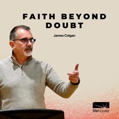 Faith Beyond Doubt | James Colgan | LifeHouse Church