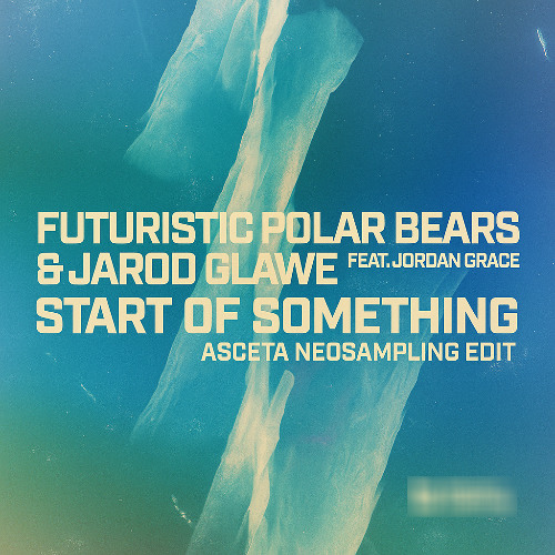 Futuristic Polar Bears & Jarod Glawe Feat. Jordan Grace - Start Of Something (Asceta Neosampling Edit) [2022]