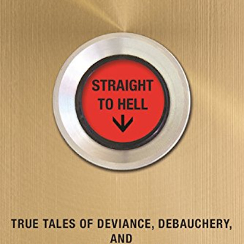 [ACCESS] KINDLE ✅ Straight to Hell: True Tales of Deviance, Debauchery, and Billion-D